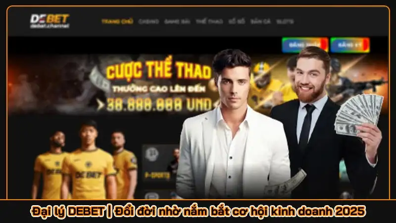 Đại lý DEBET | Đổi đời nhờ nắm bắt cơ hội kinh doanh 2025